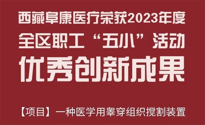 西藏阜康醫(yī)療“一種醫(yī)學用睪穿組織攪割裝置”項目被列入《2023年度全區(qū)職工“五小”活動優(yōu)秀創(chuàng)新成果名單》